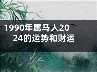 1990年属马人2024的运势和财运