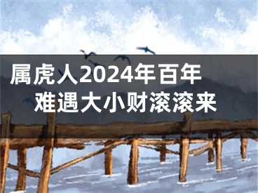 属虎人2024年百年难遇大小财滚滚来