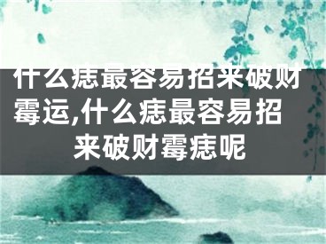 什么痣最容易招来破财霉运,什么痣最容易招来破财霉痣呢