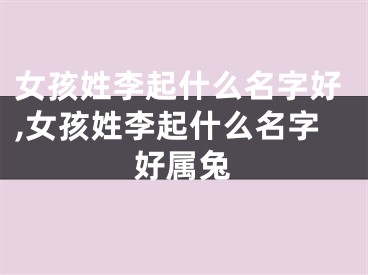 女孩姓李起什么名字好,女孩姓李起什么名字好属兔