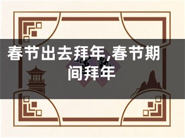 春节出去拜年,春节期间拜年