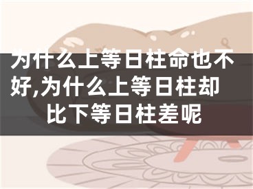 为什么上等日柱命也不好,为什么上等日柱却比下等日柱差呢