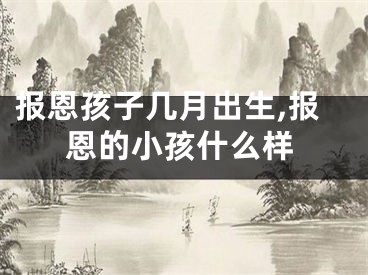 报恩孩子几月出生,报恩的小孩什么样