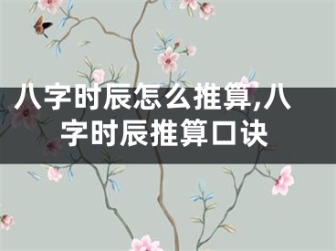 八字时辰怎么推算,八字时辰推算口诀