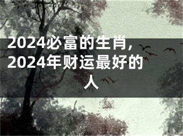 2024必富的生肖,2024年财运最好的人