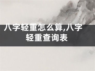 八字轻重怎么算,八字轻重查询表