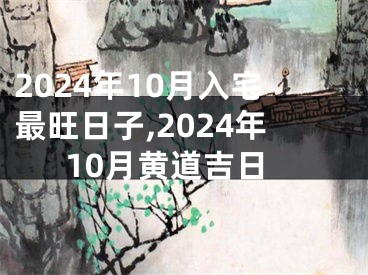 2024年10月入宅最旺日子,2024年10月黄道吉日