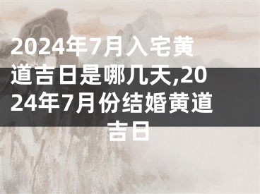 2024年7月入宅黄道吉日是哪几天,2024年7月份结婚黄道吉日