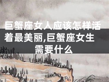 巨蟹座女人应该怎样活着最美丽,巨蟹座女生需要什么
