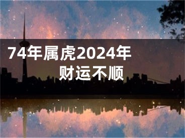 74年属虎2024年财运不顺