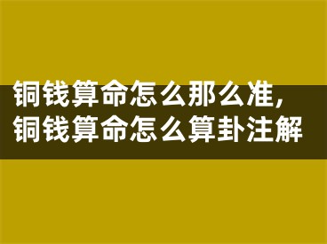 铜钱算命怎么那么准,铜钱算命怎么算卦注解