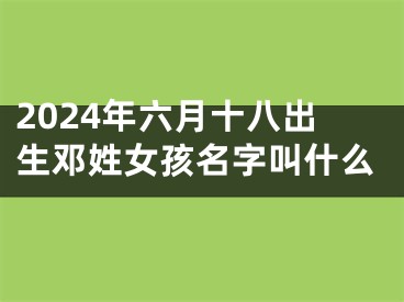 2024年六月十八出生邓姓女孩名字叫什么