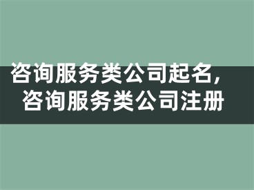 咨询服务类公司起名,咨询服务类公司注册