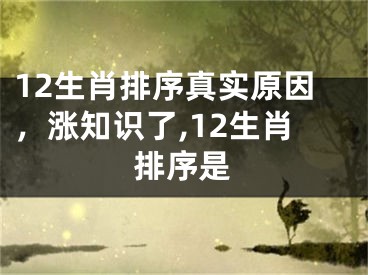 12生肖排序真实原因，涨知识了,12生肖排序是