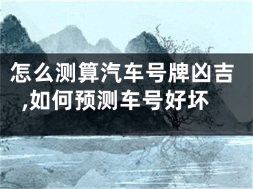 怎么测算汽车号牌凶吉,如何预测车号好坏