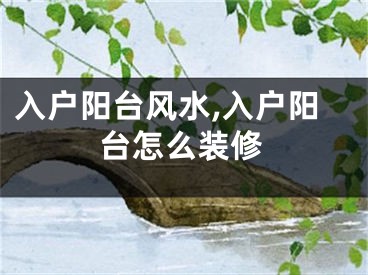 入户阳台风水,入户阳台怎么装修