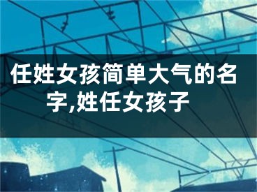 任姓女孩简单大气的名字,姓任女孩子