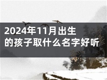 2024年11月出生的孩子取什么名字好听