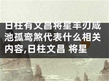 日柱有文昌将星羊刃咸池孤鸾煞代表什么相关内容,日柱文昌 将星