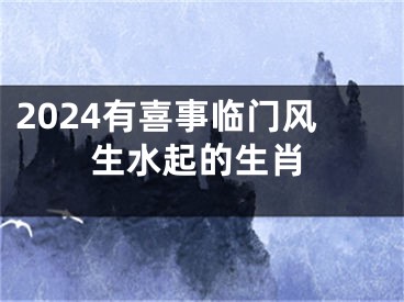 2024有喜事临门风生水起的生肖