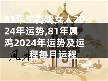 81年生肖鸡女人2024年运势,81年属鸡2024年运势及运程每月运程