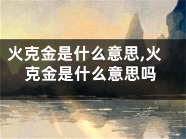 火克金是什么意思,火克金是什么意思吗