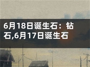6月18日诞生石：钻石,6月17日诞生石