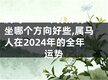 属马2024年打麻将坐哪个方向好些,属马人在2024年的全年运势