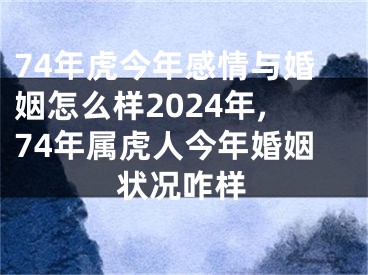 74年虎今年感情与婚姻怎么样2024年,74年属虎人今年婚姻状况咋样