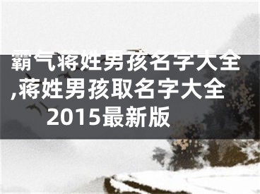 霸气蒋姓男孩名字大全,蒋姓男孩取名字大全2015最新版