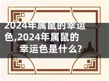 2024年属鼠的幸运色,2024年属鼠的幸运色是什么?