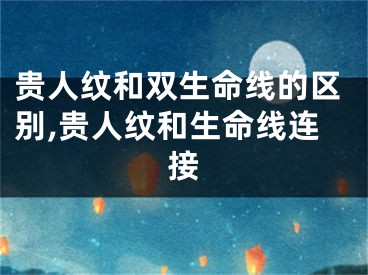 贵人纹和双生命线的区别,贵人纹和生命线连接