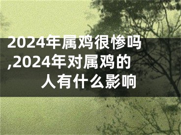 2024年属鸡很惨吗,2024年对属鸡的人有什么影响