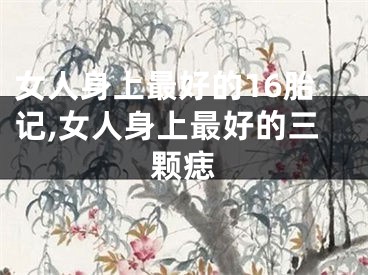女人身上最好的16胎记,女人身上最好的三颗痣