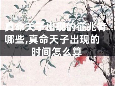 真命天子出现的征兆有哪些,真命天子出现的时间怎么算