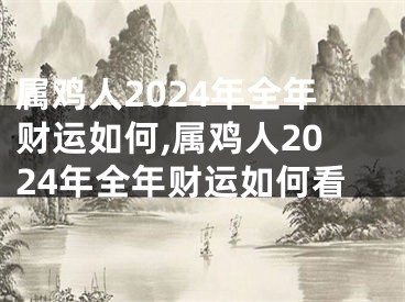 属鸡人2024年全年财运如何,属鸡人2024年全年财运如何看