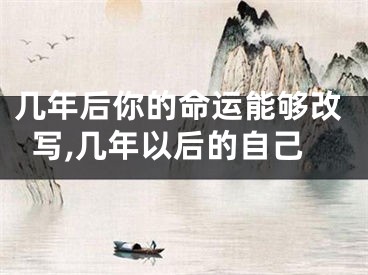 几年后你的命运能够改写,几年以后的自己