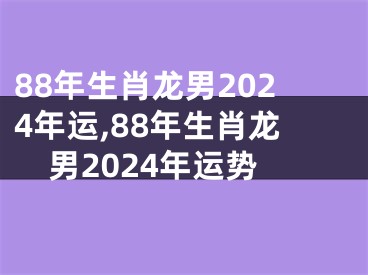 88年生肖龙男2024年运,88年生肖龙男2024年运势