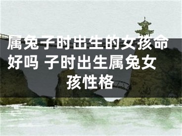 属兔子时出生的女孩命好吗 子时出生属兔女孩性格