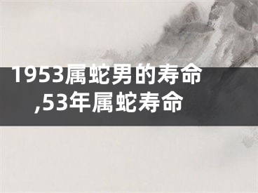 1953属蛇男的寿命,53年属蛇寿命