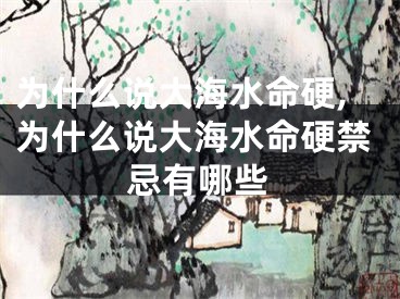 为什么说大海水命硬,为什么说大海水命硬禁忌有哪些