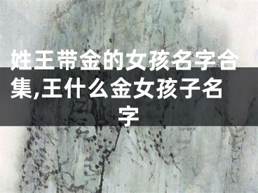 姓王带金的女孩名字合集,王什么金女孩子名字