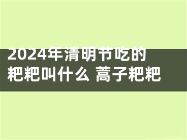 2024年清明节吃的粑粑叫什么 蒿子粑粑