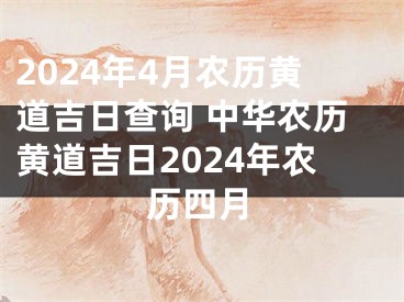 2024年4月农历黄道吉日查询 中华农历黄道吉日2024年农历四月