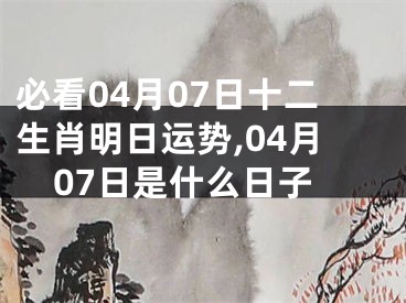 必看04月07日十二生肖明日运势,04月07日是什么日子