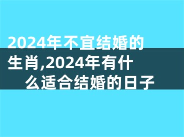2024年不宜结婚的生肖,2024年有什么适合结婚的日子