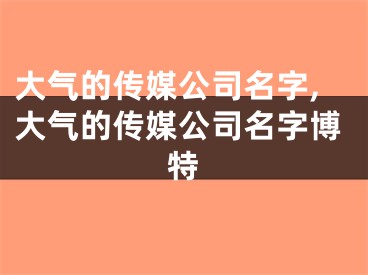 大气的传媒公司名字,大气的传媒公司名字博特