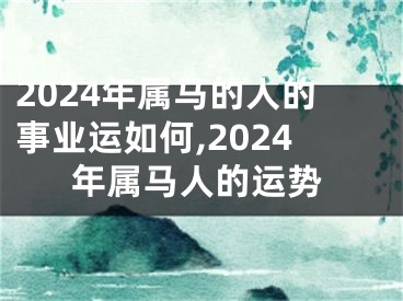 2024年属马的人的事业运如何,2024年属马人的运势