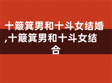 十簸箕男和十斗女结婚,十簸箕男和十斗女结合