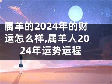 属羊的2024年的财运怎么样,属羊人2024年运势运程